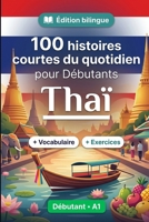 Le thaï pour Débutants A1 : 100 histoires courtes du quotidien: Améliorez votre compréhension et expression écrite grâce à des situations bilingues simples de la vie quotidienne (French Edition) B0HBRSPN3P Book Cover