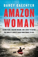 Amazon Woman: Facing Fears, Chasing Dreams, and a Quest to Kayak the World’s Largest River from Source to Sea 1643133144 Book Cover