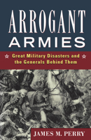 Arrogant Armies: Great Military Disasters And the Generals Behind Them 078582023X Book Cover