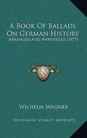 A Book of Ballads On German History, Arranged and Annotated by W. Wagner 1437446884 Book Cover