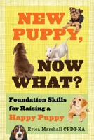 New Puppy, Now What? Foundation Skills for Raising a Happy Puppy 1953865348 Book Cover