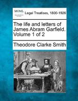 The life and letters of James Abram Garfield. Volume 1 of 2 1275780083 Book Cover