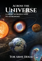 Across the Universe: A short introduction to Astronomy 1916626734 Book Cover