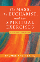 The Mass, the Eucharist, and the Spiritual Exercises: A Journey to Jesus 0829459936 Book Cover
