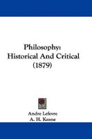 Philosophy Historical and Critical: By André Lefèvre. Tr. with an Introduction by A. H. Keane, B. A. 1147166749 Book Cover
