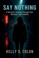 Say Nothing: A Survivor’s Journey Through Fear, Betrayal, and Freedom B0FNCVM4TW Book Cover