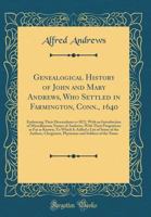 Genealogical History of John and Mary Andrews, Who Settled in Farmington, Conn., 1640: Embracing Their Descendants to 1872, with an Introduction of Miscellaneous Names of Andrews, with Their Progenito 0366683780 Book Cover