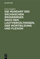 Die Mundart des s�chsischen Erzgebirges nach den Lautverh�ltnissen, der Wortbildung und Flexion 3112405757 Book Cover