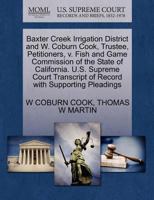 Baxter Creek Irrigation District and W. Coburn Cook, Trustee, Petitioners, v. Fish and Game Commission of the State of California. U.S. Supreme Court Transcript of Record with Supporting Pleadings 1270375989 Book Cover