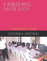 E-PUBLISHING MADE EASY: A BEGINNER'S GUIDE B0917P4VYB Book Cover