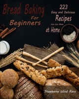 Bread Baking for Beginners: 223 Easy and Delicious Recipes You Can Make at Home 1801135320 Book Cover