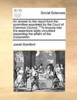 An answer to the report from the committee appointed by the Court of Common Council, ""To enquire into the assertions lately circulated respecting the affairs of the Corporation 124752387X Book Cover