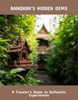 Bangkok'S Hidden Gems: A Traveler'S Guide To Authentic Experiences B0FR1FYPF3 Book Cover