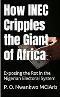 HOW INEC CRIPPLES THE GIANT OF AFRICA: Exposing the Rot in the Nigerian Electoral System B0DQ52HNCG Book Cover