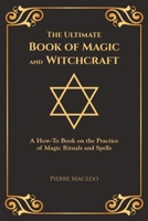 The Ultimate Book of Magic and Witchcraft: A How-To Book on the Practice of Magic Rituals and Spells 0995974209 Book Cover