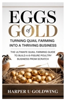Eggs of Gold: Turning Quail Farming into a Thriving Business: The Ultimate Quail Farming Guide to Build a 6-Figure Poultry Business from Scratch B0GV15CPR9 Book Cover