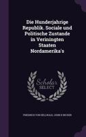 Die Hunderjahrige Republik. Sociale und Politische Zustande in Veriningten Staaten Nordamerika's 1356278825 Book Cover