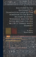 Solutions To The Mathematical Examination Papers Set For Admission To The Royal Military Academy, Woolwich, And For The Royal Military College [&c.] By D. Tierney And H. Sharratt 1020466391 Book Cover