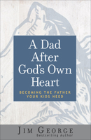 A Dad After God's Own Heart: Becoming the Father Your Kids Need 0736950877 Book Cover