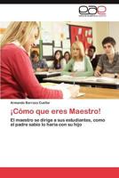 ¡Cómo que eres Maestro!: El maestro se dirige a sus estudiantes, como el padre sabio lo haría con su hijo 3847361902 Book Cover