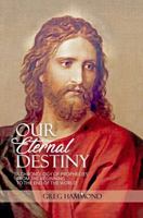 Our Eternal Destiny: A Chronology of Scriptural Prophecies From the Beginning to the End of the World 0578251779 Book Cover