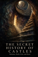 The Secret History of Castles: Defense, Daily Life, and Ruin B0HDPVXL37 Book Cover