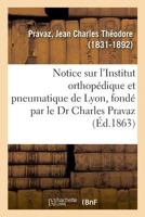 Notice sur l'Institut orthopédique et pneumatique de Lyon, fondé par le Dr Charles Pravaz 2014077894 Book Cover