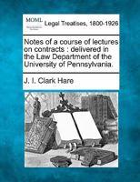 Notes of a course of lectures on contracts: delivered in the Law Department of the University of Pennsylvania. 1240064802 Book Cover