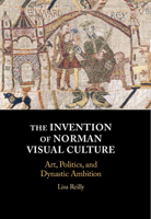 The Invention of Norman Visual Culture: Art, Politics, and Dynastic Ambition 1108488161 Book Cover