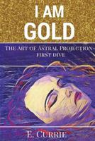 I Am Gold: The Art of Astral Projection 171894571X Book Cover
