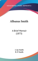 Albanus Smith: A Brief Memoir 1377322440 Book Cover