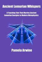 Ancient Lemurian Whispers: A Teaching Tale That Marries Ancient Lemurian Energies to Modern Metaphysics 1477681779 Book Cover