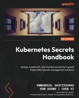 Kubernetes Secrets Handbook: Design, implement, and maintain production-grade Kubernetes Secrets management solutions 180512322X Book Cover