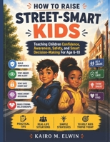 How to Raise Street-Smart Kids: Teaching Children Confidence, Awareness, Safety, and Smart Decision-Making For Age 6-10 B0H2225LY5 Book Cover