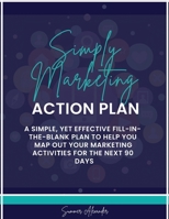 Simply Marketing Action Plan: A simple, yet effective fill-in-the-blank plan to help you map out your marketing activities for the next 90 days 057879845X Book Cover