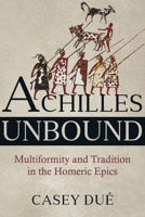 Achilles Unbound: Multiformity and Tradition in the Homeric Epics 0674987365 Book Cover