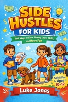 Side Hustles For Kids: Real Ways To Earn Money, Learn Skills And Have Fun (Real Side Hustles) B0GSQQF95J Book Cover