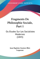 Fragments de Philosophie Sociale, Ou �tudes Sur Les Socialistes Modernes, Vol. 1: Examen Du Syst�me Thalysien (Classic Reprint) 116009456X Book Cover