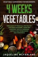 Vegetable Gardening For Beginners: 4 WEEKS VEGETABLES - Simple Ways to Grow Full and Healthy Vegetables Anywhere - Raised Bed Gardening, Vertical Gardening, Horticulture For Beginners, and Hydroponics 1913710483 Book Cover