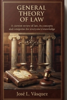 GENERAL THEORY OF LAW A: Current revision of law, its concepts and categories for the knowledge of all B0HFH5VK5C Book Cover