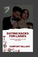 Dating Hacks for Ladies: Winning His Heart On A First Date B0BTWWJ5KM Book Cover