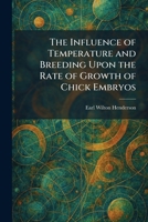 The Influence of Temperature and Breeding Upon the Rate of Growth of Chick Embryos 1025734564 Book Cover