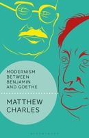 Modernism Between Benjamin and Goethe 1350267376 Book Cover