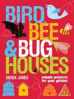 Bird, Bee & Bug Houses: Simple Projects for Your Garden 186108644X Book Cover