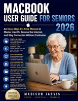 MACBOOK USER GUIDE FOR SENIORS 2026: An Easy Step-by-Step Manual to Master macOS, Browse the Internet, and Stay Connected Without Confusion B0GYZL6LT5 Book Cover