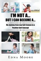 I'm Not A... But I Can Become A...: My Journey from Low Self-Esteem to a Positive Self-Concept B0BGMNZM5S Book Cover