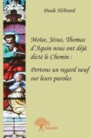 Moïse, Jésus, Thomas d'Aquin nous ont déjà dicté le Chemin: Portons un regard neuf sur leurs paroles... (French Edition) 2332746544 Book Cover