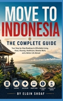 MOVE TO INDONESIA: THE COMPLETE GUIDE Your Step-by-Step Roadmap to Affordable Living, Visas, Housing, Healthcare, Remote Work, and a Better Life Abroad B0H4DBWJK3 Book Cover