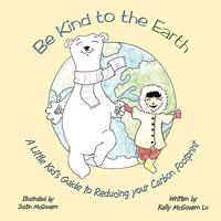 Be Kind to the Earth: A Little Kid's Guide to Reducing Your Carbon Footprint 143897356X Book Cover