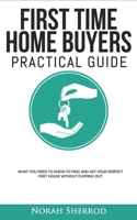 FIRST TIME HOME BUYERS PRACTICAL GUIDE: WHAT YOU NEED TO KNOW TO FIND AND GET YOUR PERFECT FIRST  HOUSE WITHOUT FLIPPING OUT B0863VQ6RX Book Cover